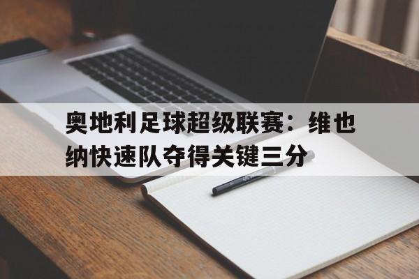 关于奥地利足球超级联赛：维也纳快速队夺得关键三分的信息