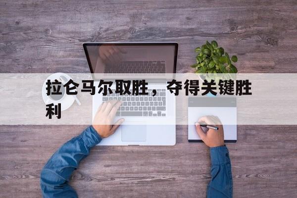 包含拉仑马尔取胜，夺得关键胜利的词条