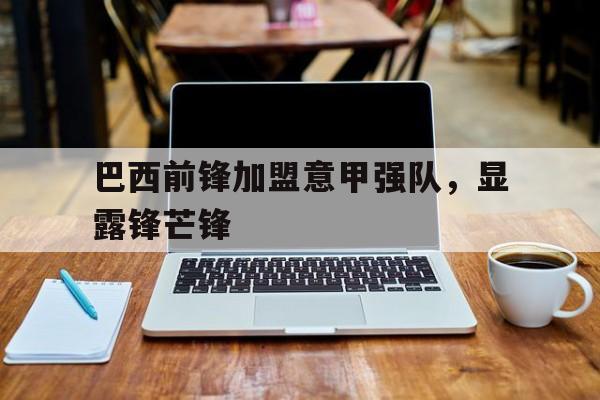巴西前锋加盟意甲强队，显露锋芒锋