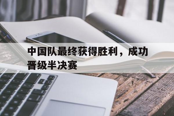 中国队最终获得胜利，成功晋级半决赛