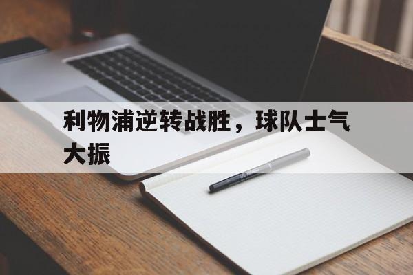 利物浦逆转战胜，球队士气大振的简单介绍