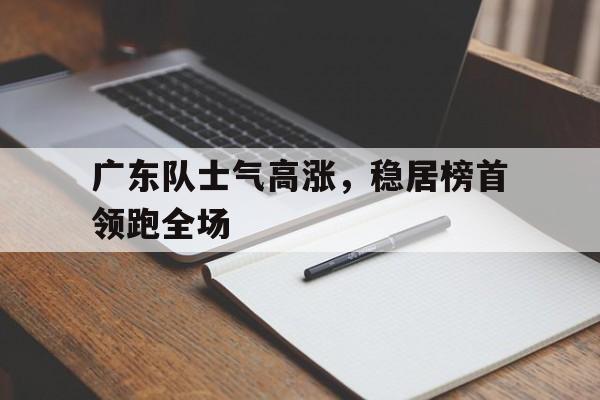 广东队士气高涨，稳居榜首领跑全场