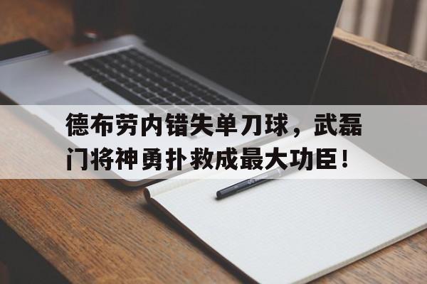 德布劳内错失单刀球，武磊门将神勇扑救成最大功臣！
