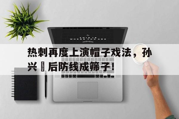 热刺再度上演帽子戏法，孙兴慜后防线成筛子！